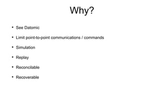 Why?
• See Datomic
• Limit point-to-point communications / commands
• Simulation
• Replay
• Reconcilable
• Recoverable
 