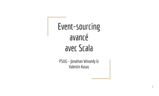 Event-sourcing
avancé
avec Scala
PSUG - Jonathan Winandy &
Valentin Kasas
1
 