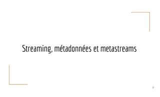 Streaming, métadonnées et metastreams
17
 