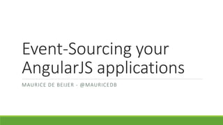 Event-Sourcing your
AngularJS applications
MAURICE DE BEIJER - @MAURICEDB
 