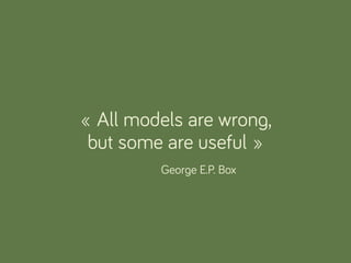 « All models are wrong,
but some are useful »
George E.P. Box
 