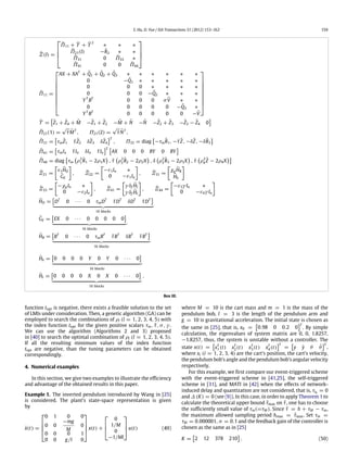 S. Hu, D. Yue / ISA Transactions 51 (2012) 153–162 159
¯Ξ(l) =




¯Π11 + ¯Υ + ¯Υ T
∗ ∗ ∗
¯Π21(l) −¯R2 ∗ ∗
¯Π31 0 ¯Π33 ∗
¯Π41 0 0 ¯Π44




¯Π11 =









AX + XAT
+ ¯Q1 + ¯Q2 + ¯Q3 ∗ ∗ ∗ ∗ ∗ ∗
0 − ¯Q1 ∗ ∗ ∗ ∗ ∗
0 0 0 ∗ ∗ ∗ ∗
0 0 0 − ¯Q2 ∗ ∗ ∗
YT
BT
0 0 0 σ ¯V ∗ ∗
0 0 0 0 0 − ¯Q3 ∗
YT
BT
0 0 0 0 0 − ¯V









¯Υ =

¯Z1 + ¯Z4 + ¯M −¯Z1 + ¯Z2 − ¯M + ¯N − ¯N −¯Z2 + ¯Z3 −¯Z3 − ¯Z4 0

¯Π21(1) =
√
¯τ ¯MT
, Π21(2) =
√
¯τ ¯NT
,
¯Π31 =

τm
¯Z1 ¯τ ¯Z2 δ¯Z3 δ¯Z4
T
, Π33 = diag

−τm
¯R1, −¯τ ¯Z, −δ¯Z, −δ¯R3

¯Π41 =

τmIn ¯τIn δIn ¯τIn
T 
AX 0 0 0 BY 0 BY

¯Π44 = diag

τm

ρ2
1
¯R1 − 2ρ1X

, ¯τ

ρ2
2
¯R2 − 2ρ2X

, δ

ρ2
3
¯R3 − 2ρ3X

, ¯τ

ρ2
4
¯Z − 2ρ4X

¯Ξ21 =
[
ε1
¯HD
¯GE
]
, ¯Ξ22 =
[
−ε1In ∗
0 −ε1In
]
, ¯Ξ31 =
[
χg
¯HB
¯Hk
]
¯Ξ33 =
[
−χg In ∗
0 −ε2In
]
, ¯Ξ41 =
[
γ δf
¯HI
γ δf
¯HI
]
, ¯Ξ44 =
[
−ε3γ In ∗
0 −ε4γ In
]
¯HD =

DT
0 · · · 0 τmDT
¯τDT
δDT
¯τDT

  
16 blocks
¯GE =

EX 0 · · · 0 0 0 0 0

  
16 blocks
¯HB =

BT
0 · · · 0 τmBT
¯τBT
δBT
¯τBT

  
16 blocks
¯Hk =

0 0 0 0 Y 0 Y 0 · · · 0

  
16 blocks
¯HI =

0 0 0 0 X 0 X 0 · · · 0

  
16 blocks
.
Box III.
function topt is negative, there exists a feasible solution to the set
of LMIs under consideration. Then, a genetic algorithm (GA) can be
employed to search the combinations of ρl (l = 1, 2, 3, 4, 5) with
the index function topt for the given positive scalars τm, ¯τ, σ, γ .
We can use the algorithm (Algorithms 2 and 3) proposed
in [40] to search the optimal combination of ρl (l = 1, 2, 3, 4, 5).
If all the resulting minimum values of the index function
topt are negative, than the tuning parameters can be obtained
correspondingly.
4. Numerical examples
In this section, we give two examples to illustrate the efficiency
and advantage of the obtained results in this paper.
Example 1. The inverted pendulum introduced by Wang in [25]
is considered. The plant’s state-space representation is given
by
˙x(t) =




0 1 0 0
0 0
−mg
M
0
0 0 0 1
0 0 g/l 0



 x(t) +



0
1/M
0
−1/Ml


 u(t) (49)
where M = 10 is the cart mass and m = 1 is the mass of the
pendulum bob, l = 3 is the length of the pendulum arm and
g = 10 is gravitational acceleration. The initial state is chosen as
the same in [25], that is, x0 =

0.98 0 0.2 0
T
. By simple
calculation, the eigenvalues of system matrix are 0, 0, 1.8257,
−1.8257, thus, the system is unstable without a controller. The
state x(t) =

xT
1 (t) xT
2 (t) xT
3 (t) xT
4 (t)
T
=

y ˙y θ ˙θ
T
,
where xi (i = 1, 2, 3, 4) are the cart’s position, the cart’s velocity,
the pendulum bob’s angle and the pendulum bob’s angular velocity
respectively.
For this example, we first compare our event-triggered scheme
with the event-triggered scheme in [41,25], the self-triggered
scheme in [31], and MATI in [42] when the effects of network-
induced delay and quantization are not considered, that is, τik
= 0
and ∆ (K) = 0 (see (9)). In this case, in order to apply Theorem 1 to
calculate the theoretical upper bound ¯τmax on ¯τ, one has to choose
the sufficiently small value of τm(=τM ). Since ¯τ = h + τM − τm,
the maximum allowed sampling period hmax = ¯τmax. Set τm =
τM = 0.000001, σ = 0.1 and the feedback gain of the controller is
chosen as the same as in [25]
K =

2 12 378 210

. (50)
 