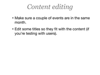 Content editing
• Make sure a couple of events are in the same
 month.
• Edit some titles so they ﬁt with the content (if
 you’re testing with users).
 