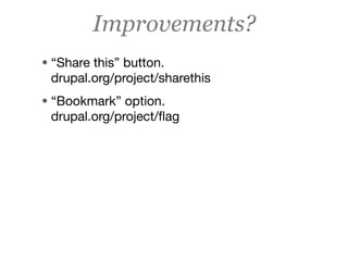 Improvements?
• “Share this” button.
 drupal.org/project/sharethis
• “Bookmark” option.
 drupal.org/project/ﬂag
 