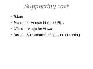 Supporting cast
• Token
• Pathauto - Human friendly URLs
• CTools - Magic for Views
• Devel - Bulk creation of content for testing
 