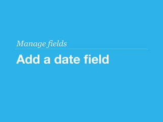 Manage fields

Add a date ﬁeld
 