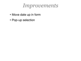 Improvements
• Move date up in form
• Pop-up selection
 
