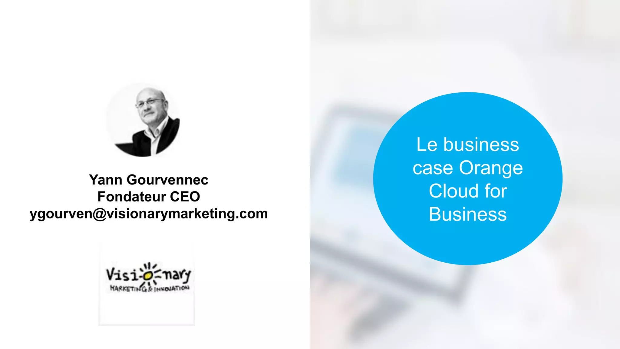 Le business case Orange Cloud for Business 
Yann Gourvennec 
Fondateur CEO 
ygourven@visionarymarketing.com  