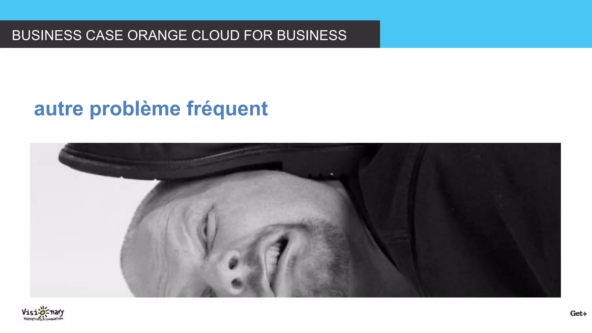 BUSINESS CASE ORANGE CLOUD FOR BUSINESS 
autre problème fréquent  