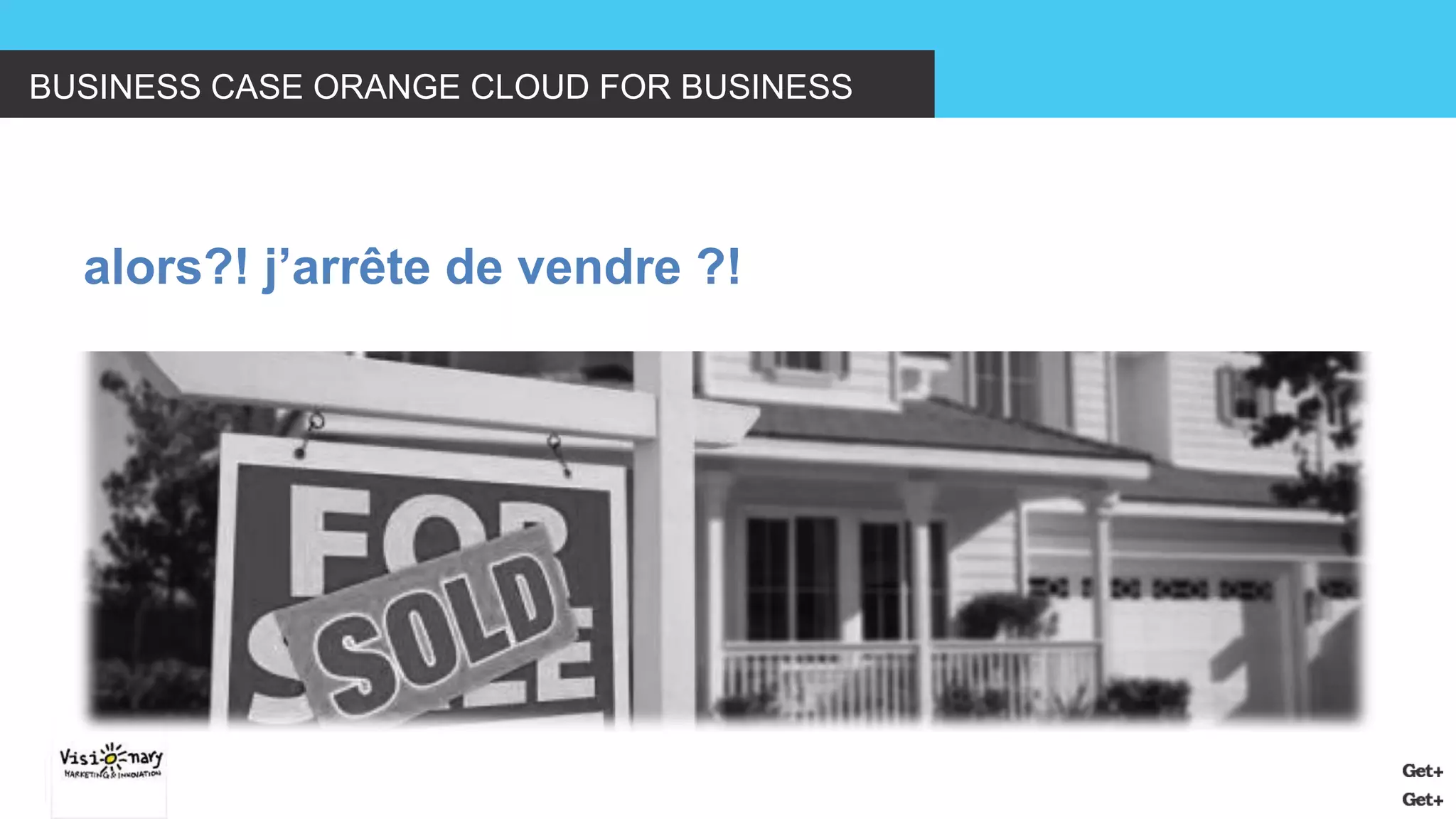 BUSINESS CASE ORANGE CLOUD FOR BUSINESS 
alors?! j’arrête de vendre ?!  
