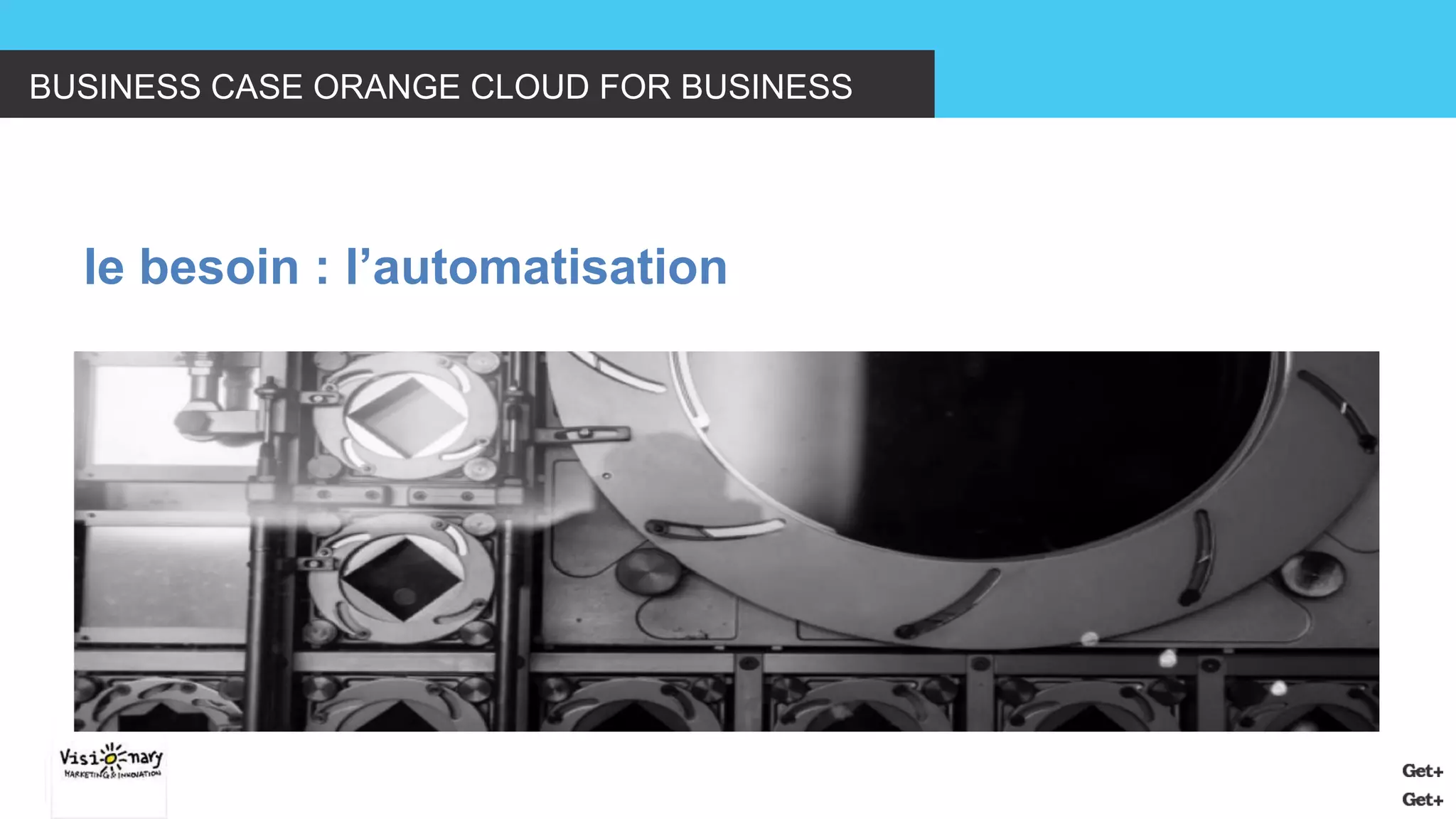 BUSINESS CASE ORANGE CLOUD FOR BUSINESS 
le besoin : l’automatisation  