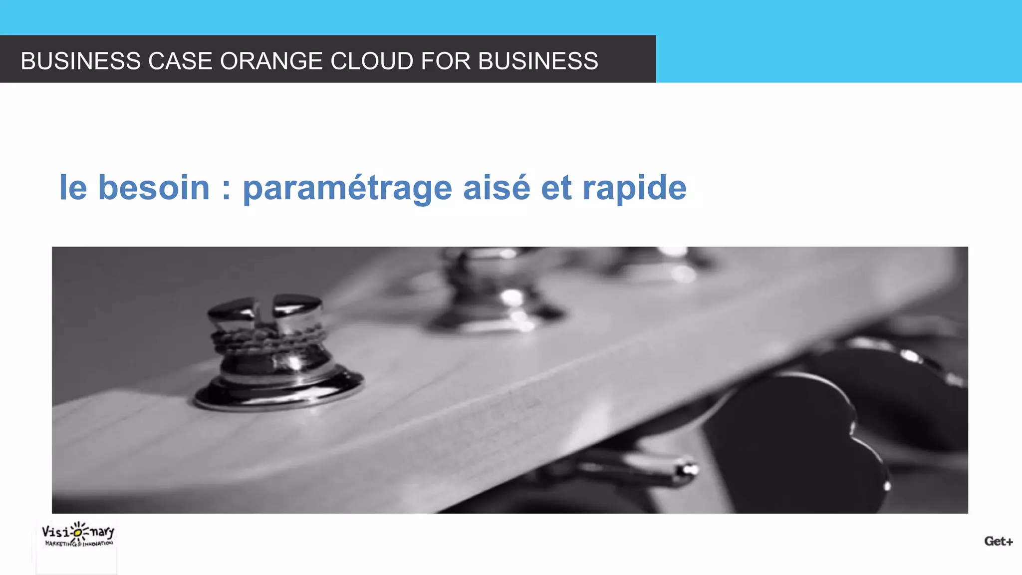 BUSINESS CASE ORANGE CLOUD FOR BUSINESS 
le besoin : paramétrage aisé et rapide  