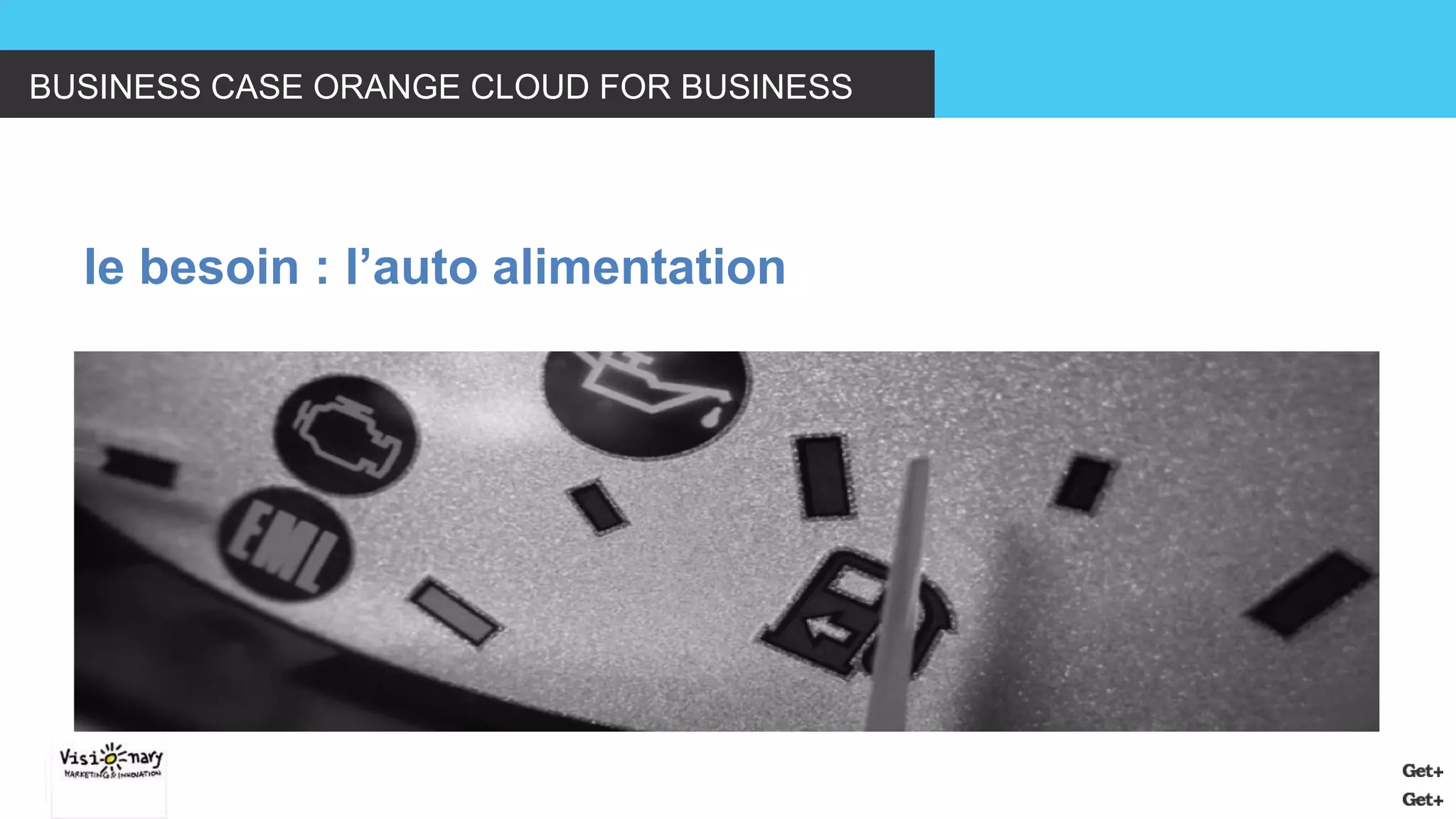 BUSINESS CASE ORANGE CLOUD FOR BUSINESS 
le besoin : l’auto alimentation  