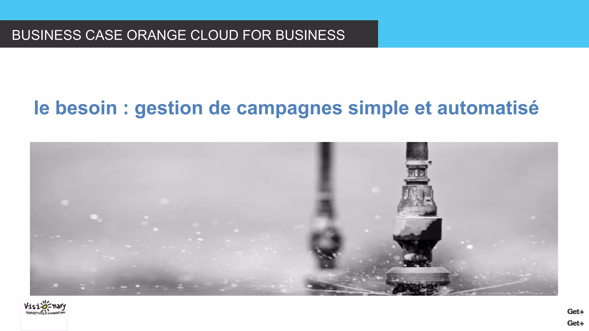 BUSINESS CASE ORANGE CLOUD FOR BUSINESS 
le besoin : gestion de campagnes simple et automatisé  