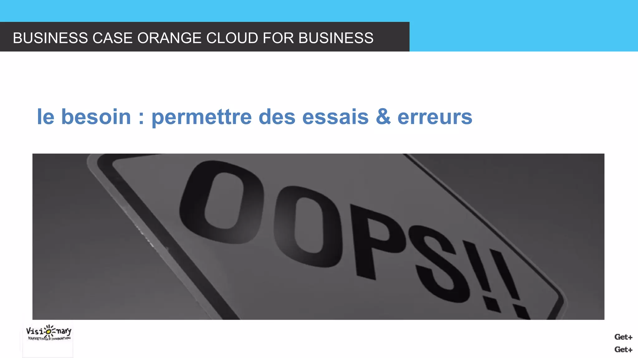 BUSINESS CASE ORANGE CLOUD FOR BUSINESS 
le besoin : permettre des essais & erreurs  