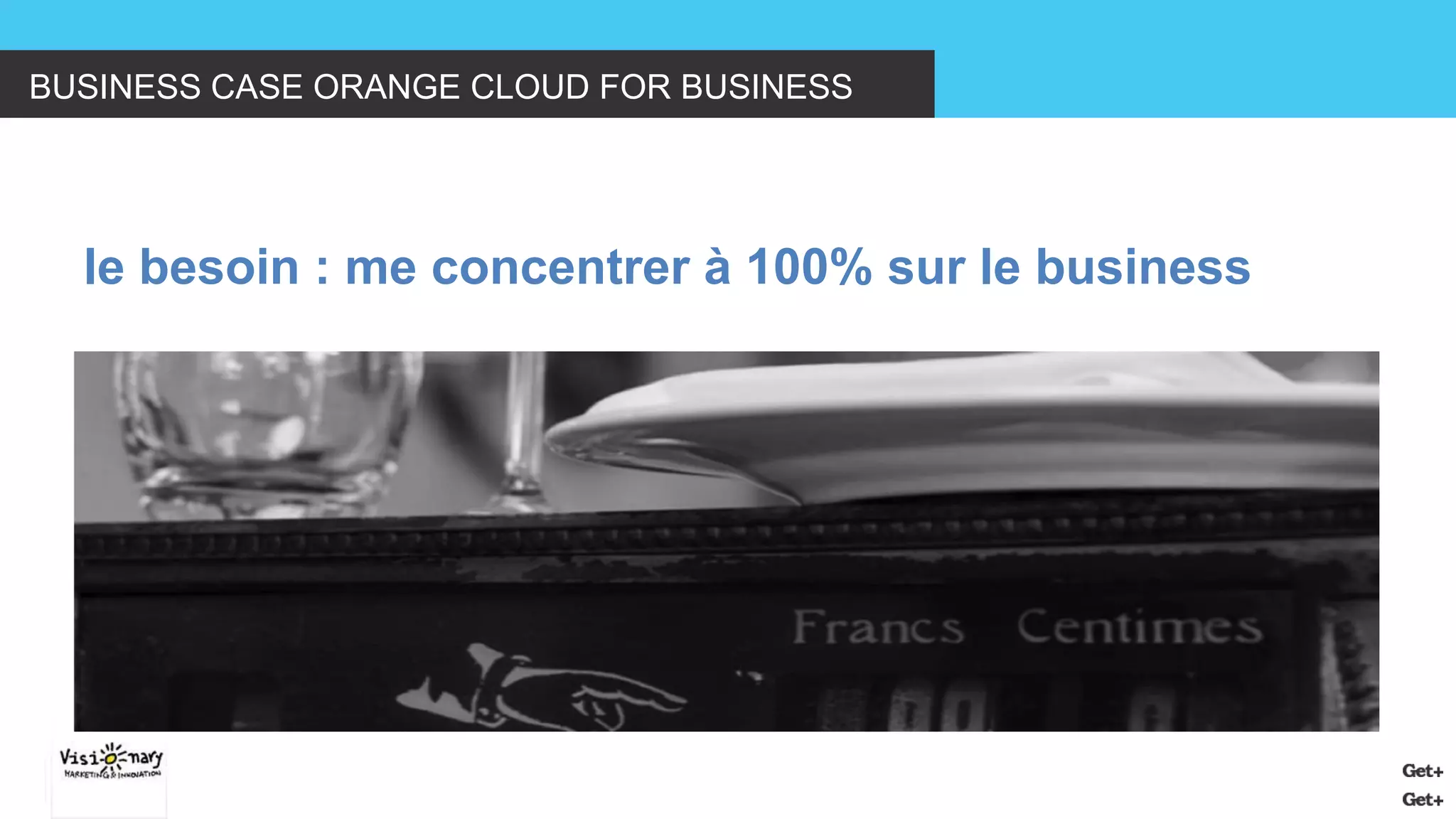 BUSINESS CASE ORANGE CLOUD FOR BUSINESS 
le besoin : me concentrer à 100% sur le business  