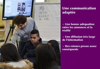 Une communication
adaptée
→ Une bonne adéquation
entre les annonces et la
réalité
→ Une diffusion très large
de l'information
→ Des retours presse assez
conséquents
 