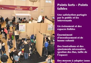 Points forts – Points
faibles
Une satisfaction partagée
par le public et les
intervenants
Un événement et des
espaces lisibles
Énormément
d'investissement et de
bonne volonté
Des frustrations et des
ajustements nécessaires
(gestion des flux, taille de
l'espace)
Des moyens à adapter (sous
 