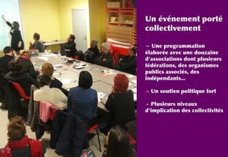 Un événement porté
collectivement
→ Une programmation
élaborée avec une douzaine
d'associations dont plusieurs
fédérations, des organismes
publics associés, des
indépendants...
→ Un soutien politique fort
→ Plusieurs niveaux
d'implication des collectivités
 