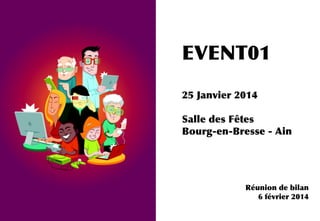 Réunion de bilan
6 février 2014
EVENT01
25 Janvier 2014
Salle des Fêtes
Bourg-en-Bresse - Ain
Réunion de bilan
6 février 2014
 
