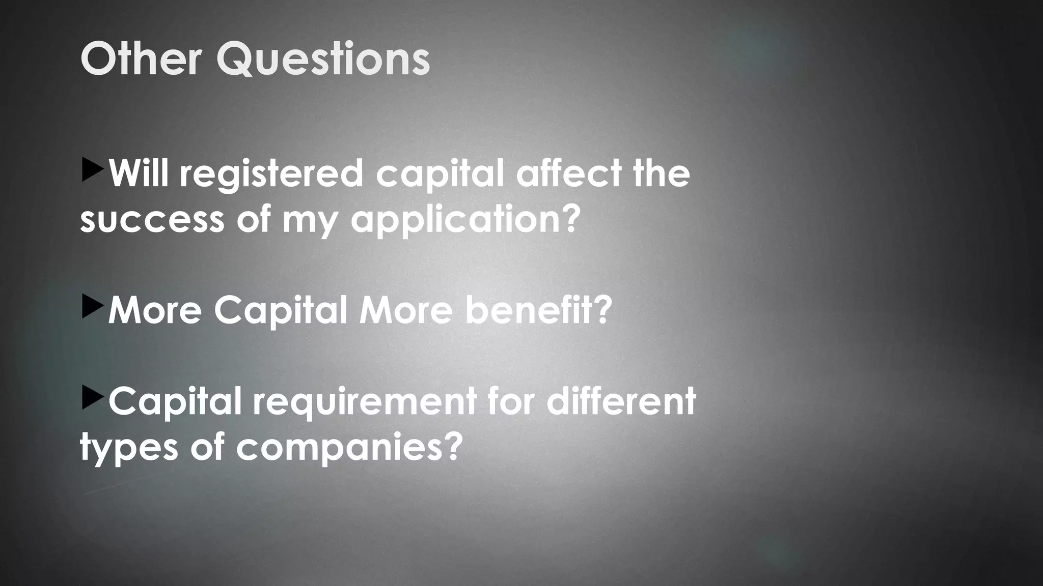 Other Questions
Will registered capital affect the
success of my application?
More Capital More benefit?
Capital requirement for different
types of companies?
 