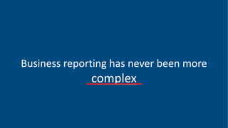 Business reporting has never been more
complex
 