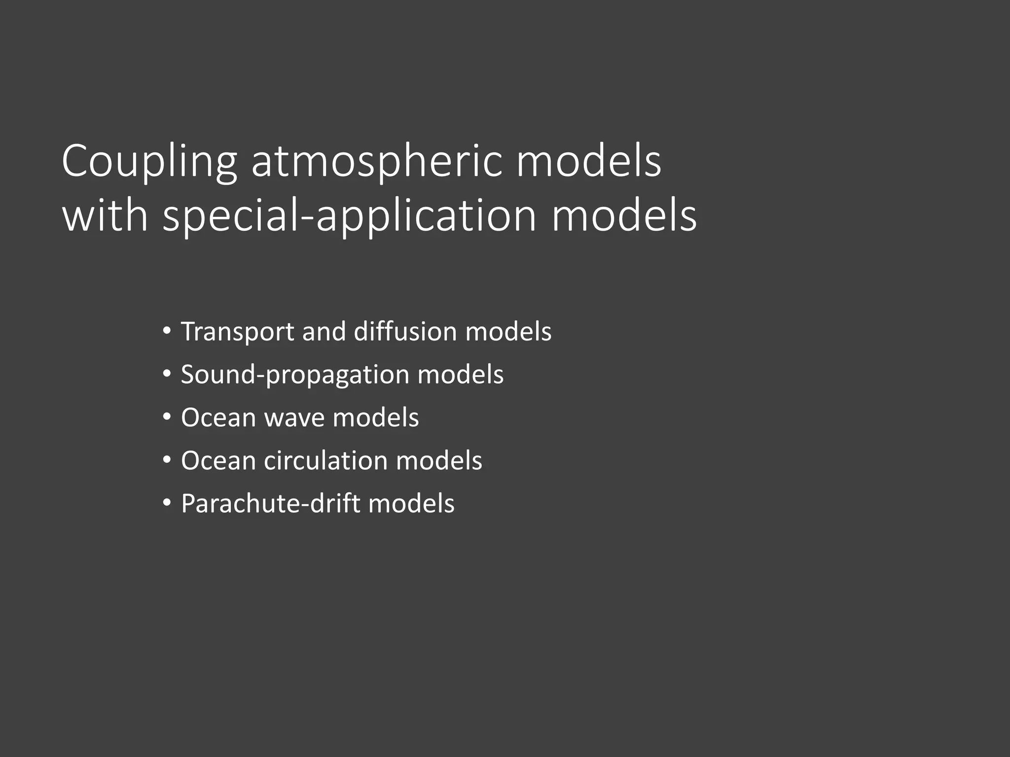 Coupling atmospheric models
with special-application models
• Transport and diffusion models
• Sound-propagation models
• Ocean wave models
• Ocean circulation models
• Parachute-drift models
 