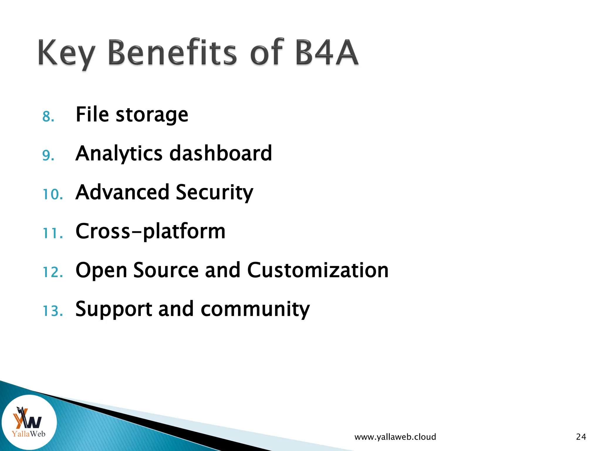 www.yallaweb.cloud 24
8. File storage
9. Analytics dashboard
10. Advanced Security
11. Cross-platform
12. Open Source and Customization
13. Support and community
 