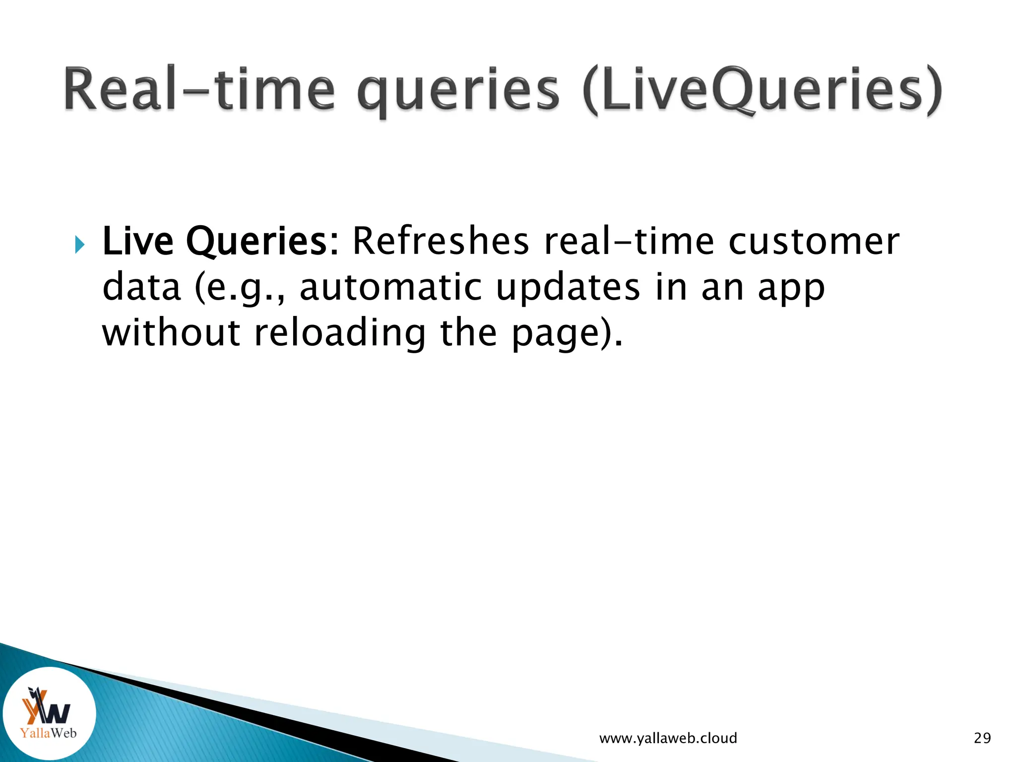  Live Queries: Refreshes real-time customer
data (e.g., automatic updates in an app
without reloading the page).
www.yallaweb.cloud 29
 