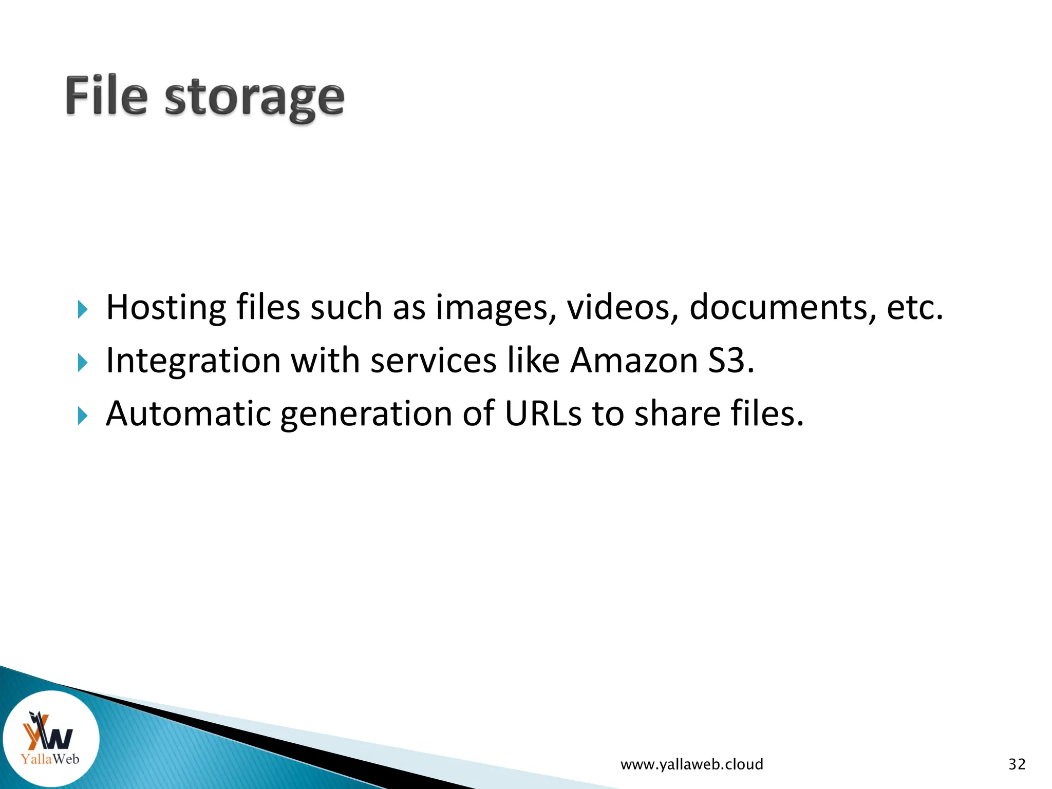  Hosting files such as images, videos, documents, etc.
 Integration with services like Amazon S3.
 Automatic generation of URLs to share files.
www.yallaweb.cloud 32
 