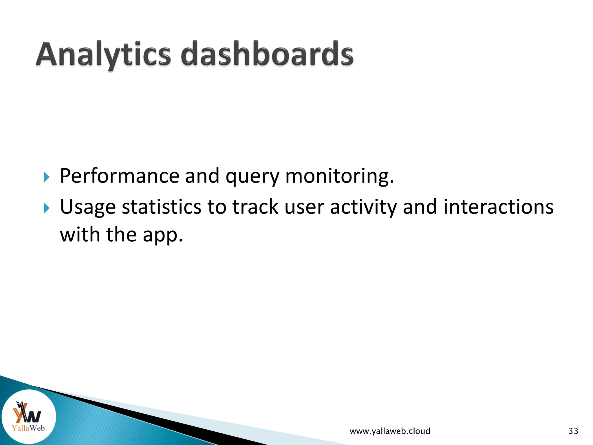  Performance and query monitoring.
 Usage statistics to track user activity and interactions
with the app.
www.yallaweb.cloud 33
 