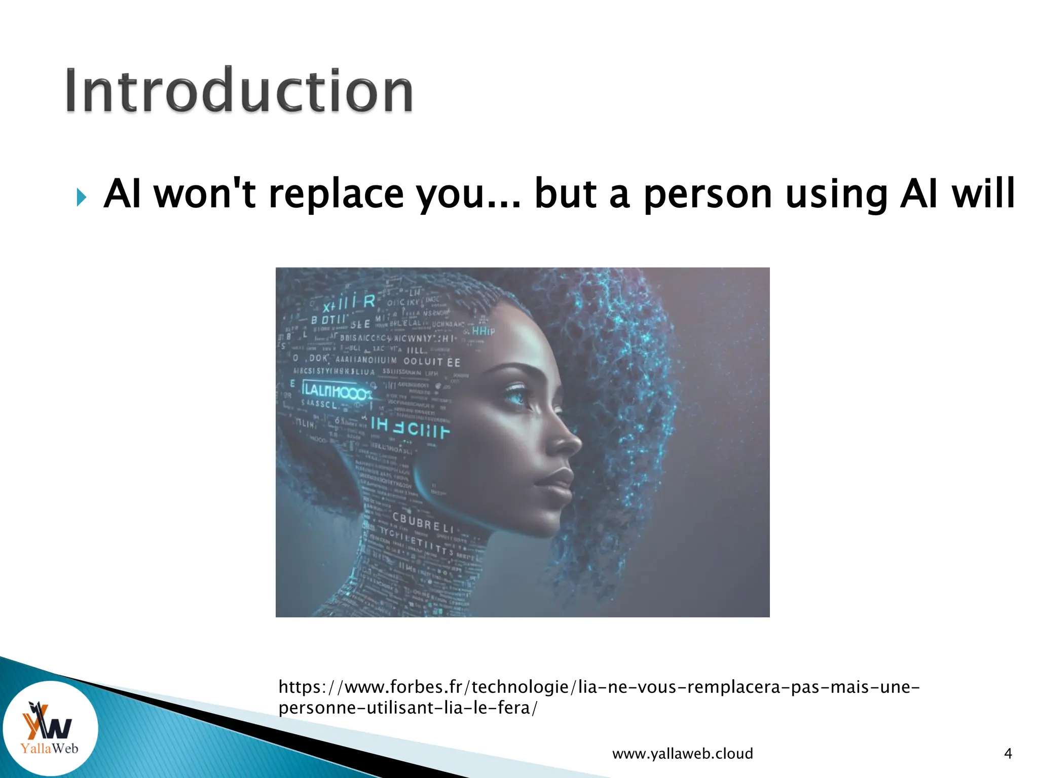  AI won't replace you... but a person using AI will
www.yallaweb.cloud 4
https://www.forbes.fr/technologie/lia-ne-vous-remplacera-pas-mais-une-
personne-utilisant-lia-le-fera/
 