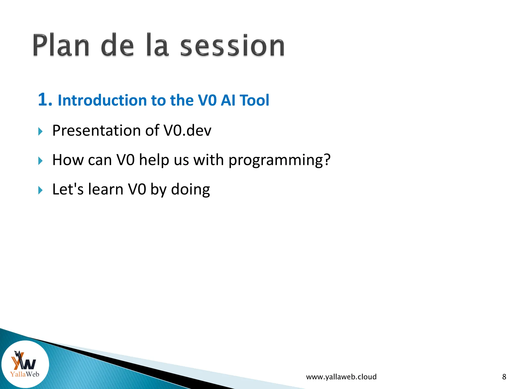 1. Introduction to the V0 AI Tool
 Presentation of V0.dev
 How can V0 help us with programming?
 Let's learn V0 by doing
www.yallaweb.cloud 8
 