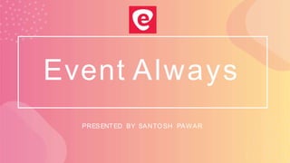 Event Always
PRESENTED BY SANTOSH PAWAR
 