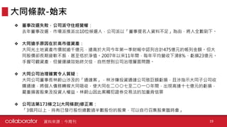 ❖ 董事改選失敗，公司派守住經營權：
去年董事改選，市場派推派出10位候選人，公司派以「董事提名人資料不足」為由，將人全數刷下。
❖ 大同搶手原因在於高市值資產：
大同光土地資產市價就逾千億元，遠高於大同今年第一季財報中認列合計475億元的帳列金額。但大
同股價卻長期疲軟不振，甚至低於淨值。2007年以來11年間，每年平均營收下滑8％、虧損23億元。
手握可觀資產，但營運績效始終欠佳，自然想到公司治理層面問題。
❖ 大同公司治理確實令人質疑：
大同公司董事長林蔚山涉及的「通達案」，林涉嫌投資通達公司致巨額虧損，且涉指示大同子公司收
購通達，將個人債務轉嫁大同吸收，使大同在二○○七至二○一○年間，出現高達十七億元的虧損，
嚴重損害股東及投資人權益。林蔚山因此案觸犯證券交易法的加重背信罪
❖ 公司法第173條之1(大同條款)修正案：
「3個月以上，持有已發行股份總數過半數股份的股東，可以自行召集股東臨時會」
大同條款-始末
資料來源：今周刊 19
 