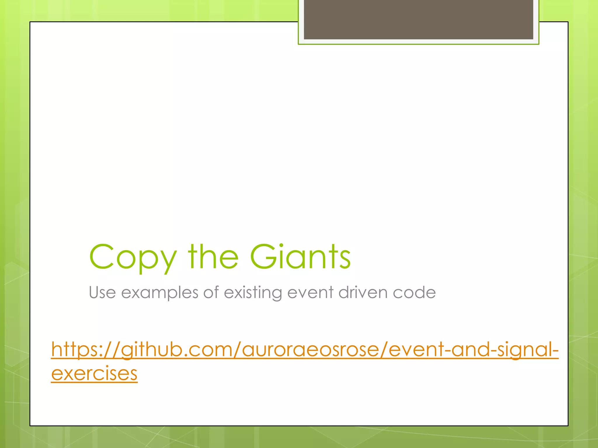 Copy the Giants
   Use examples of existing event driven code


https://github.com/auroraeosrose/event-and-signal-
exercises
 