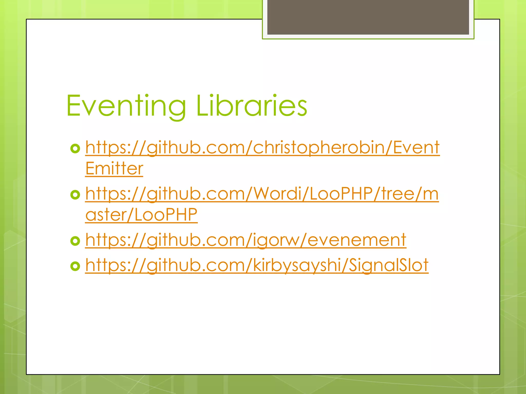 Eventing Libraries
 https://github.com/christopherobin/Event
  Emitter
 https://github.com/Wordi/LooPHP/tree/m
  aster/LooPHP
 https://github.com/igorw/evenement
 https://github.com/kirbysayshi/SignalSlot
 