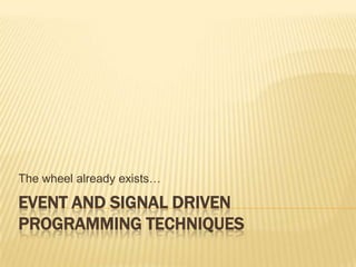 The wheel already exists…

EVENT AND SIGNAL DRIVEN
PROGRAMMING TECHNIQUES
 