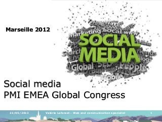 Marseille 2012

Social media
PMI EMEA Global Congress
22/05/2012

Valérie Laforest - Web and communication specialist

1

 