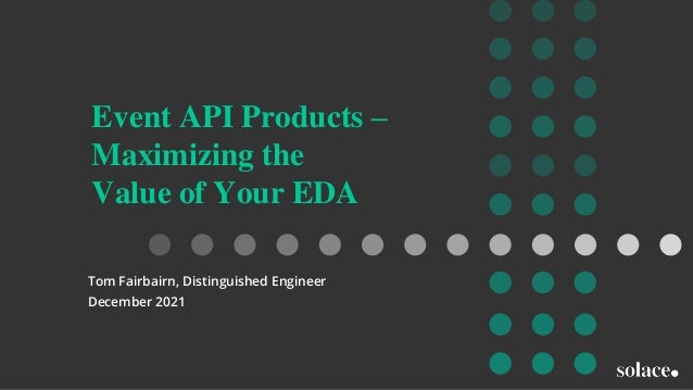 Event API Products –
Maximizing the
Value of Your EDA
Tom Fairbairn, Distinguished Engineer
December 2021
 