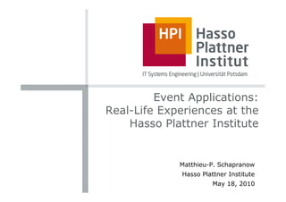 Event Applications:
Real-Life Experiences at the
    Hasso Plattner Institute


             Matthieu-P. Schapranow
              Hasso Plattner Institute
                        May 18, 2010
 