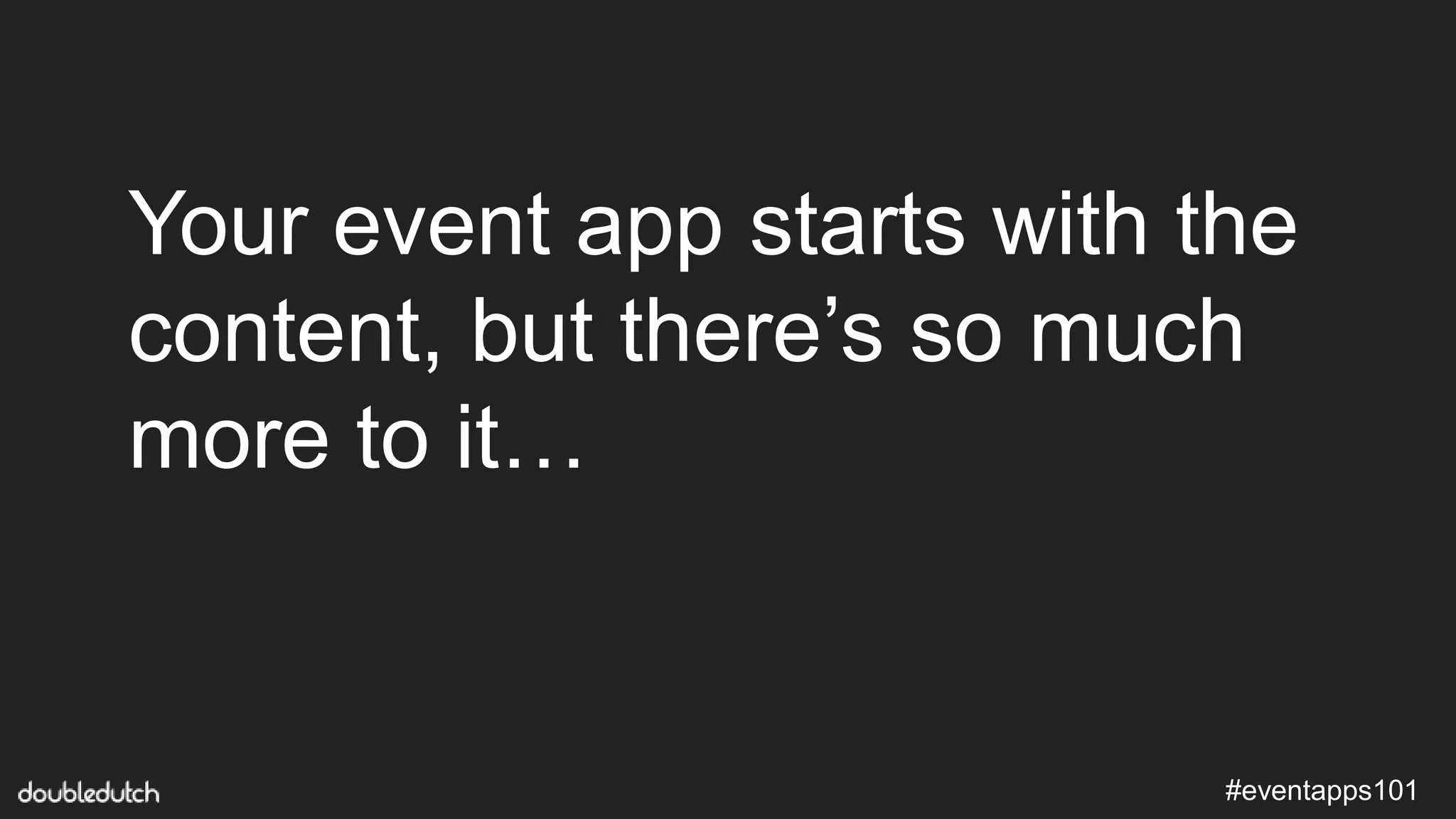 #eventapps101
Your event app starts with the
content, but there’s so much
more to it…
 