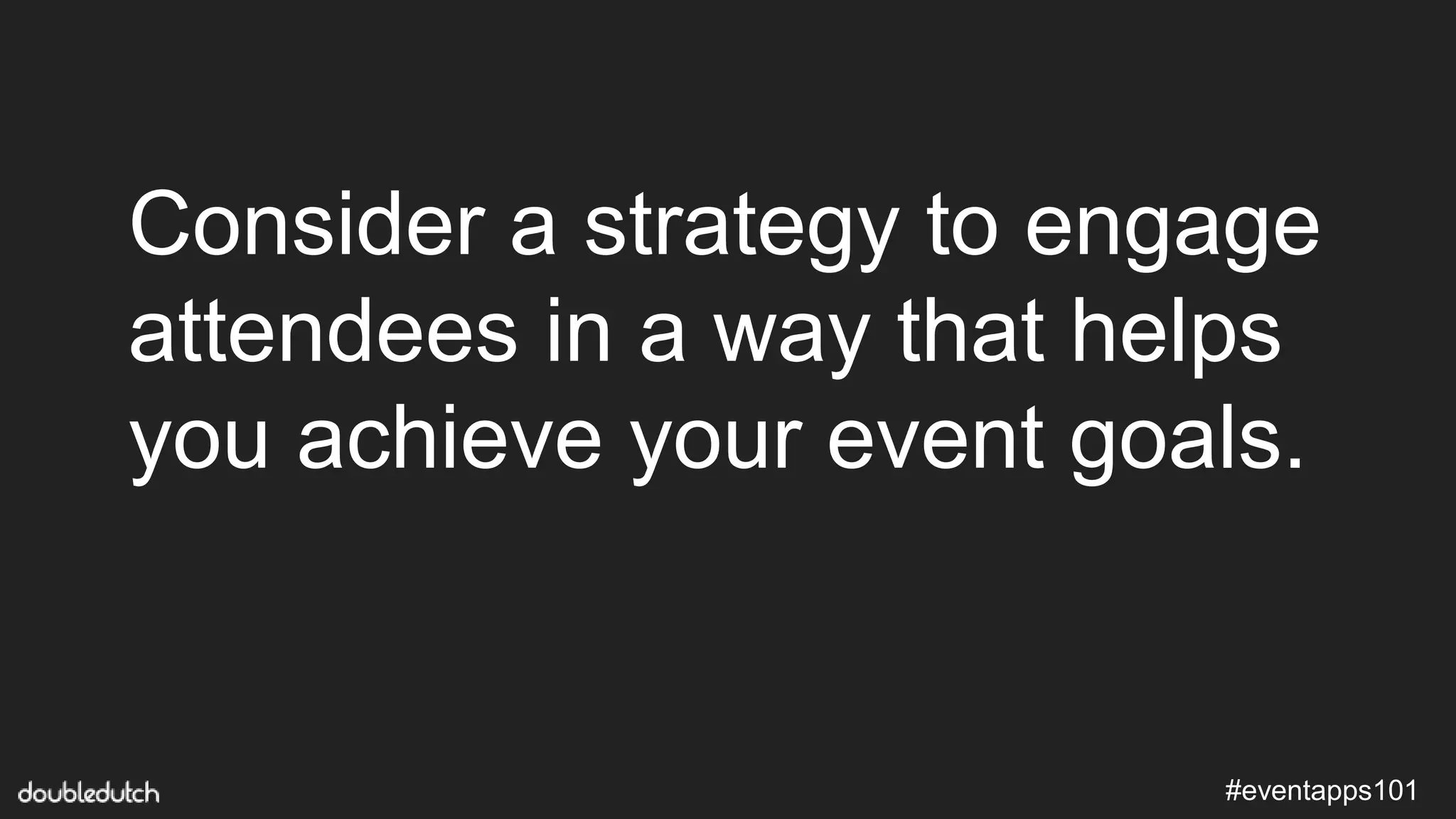 #eventapps101
Consider a strategy to engage
attendees in a way that helps
you achieve your event goals.
 