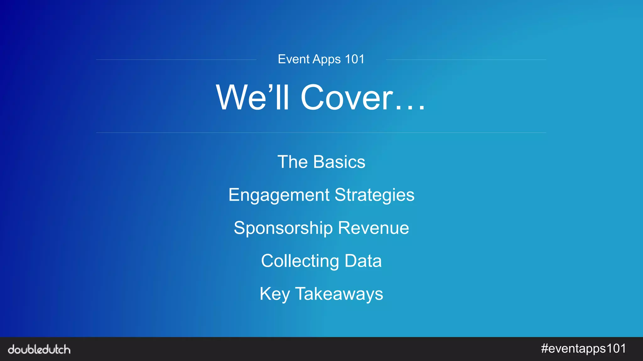 #eventapps101
We’ll Cover…
The Basics
Engagement Strategies
Sponsorship Revenue
Collecting Data
Key Takeaways
Event Apps 101
 