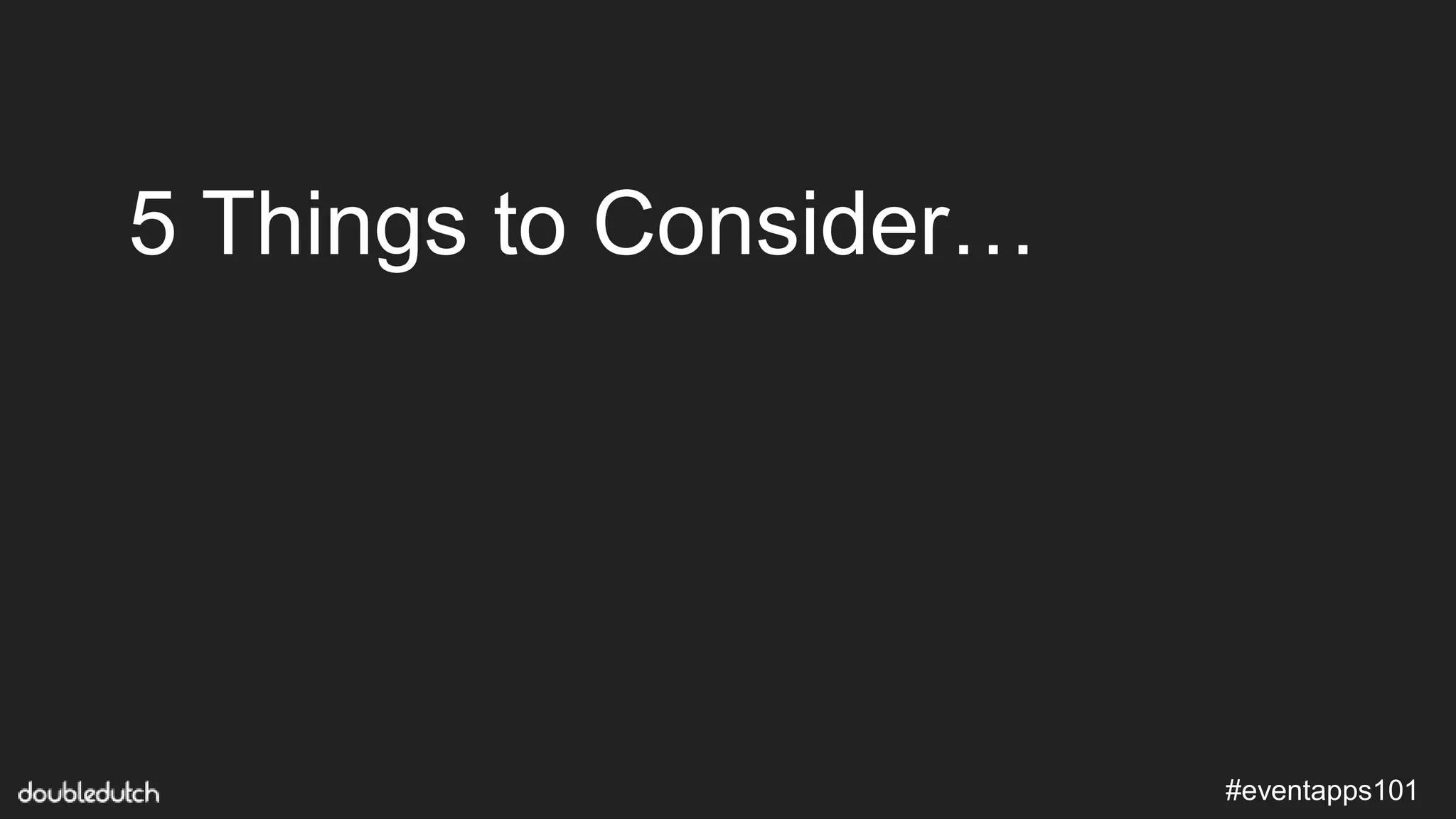 #eventapps101
5 Things to Consider…
 