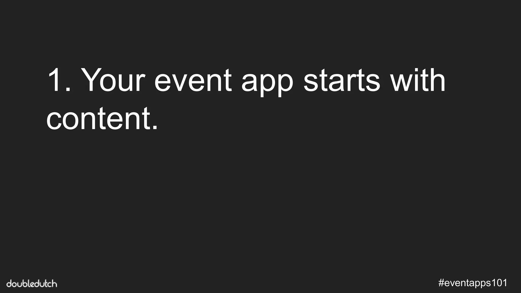 #eventapps101
1. Your event app starts with
content.
 