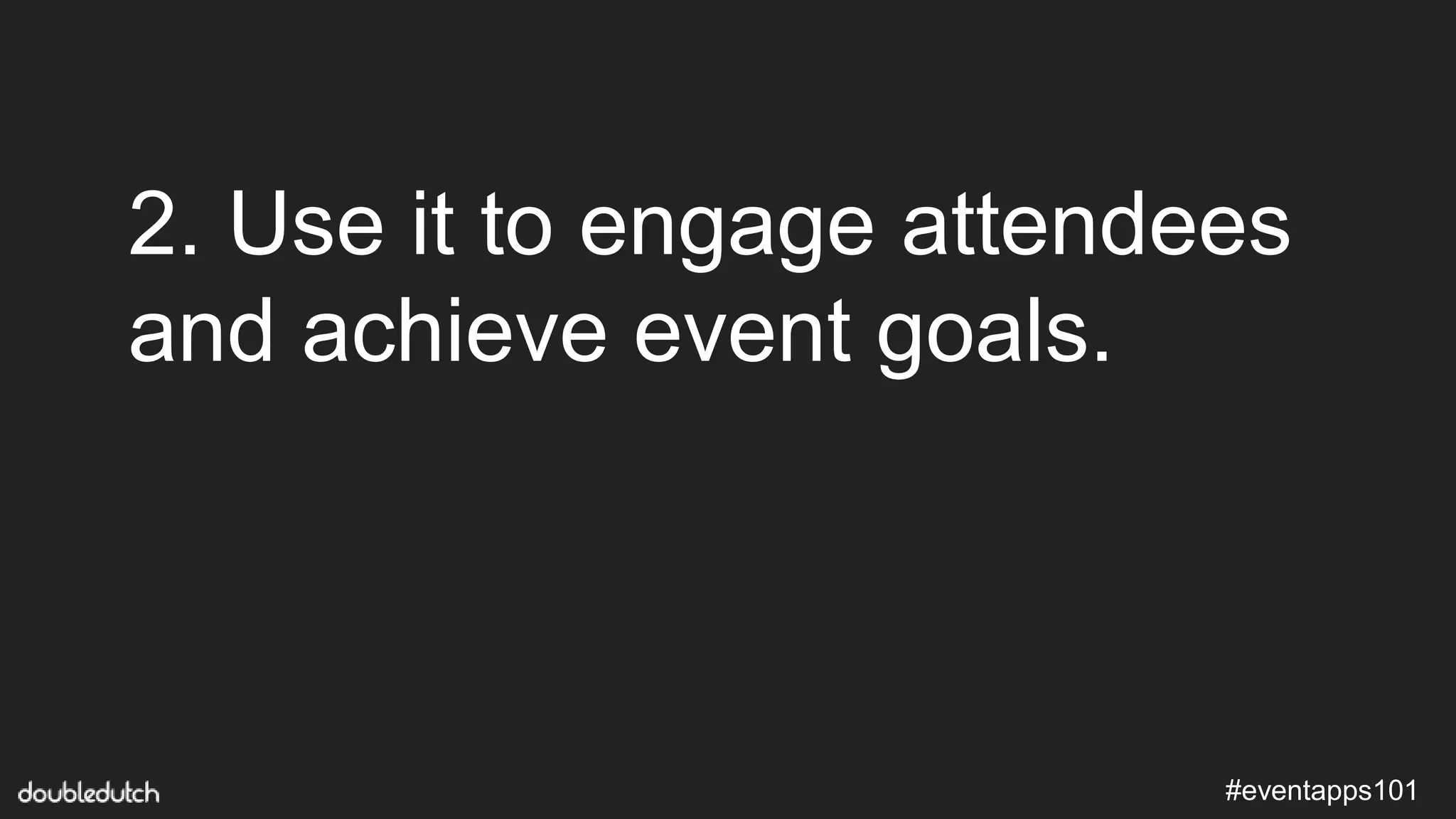 #eventapps101
2. Use it to engage attendees
and achieve event goals.
 