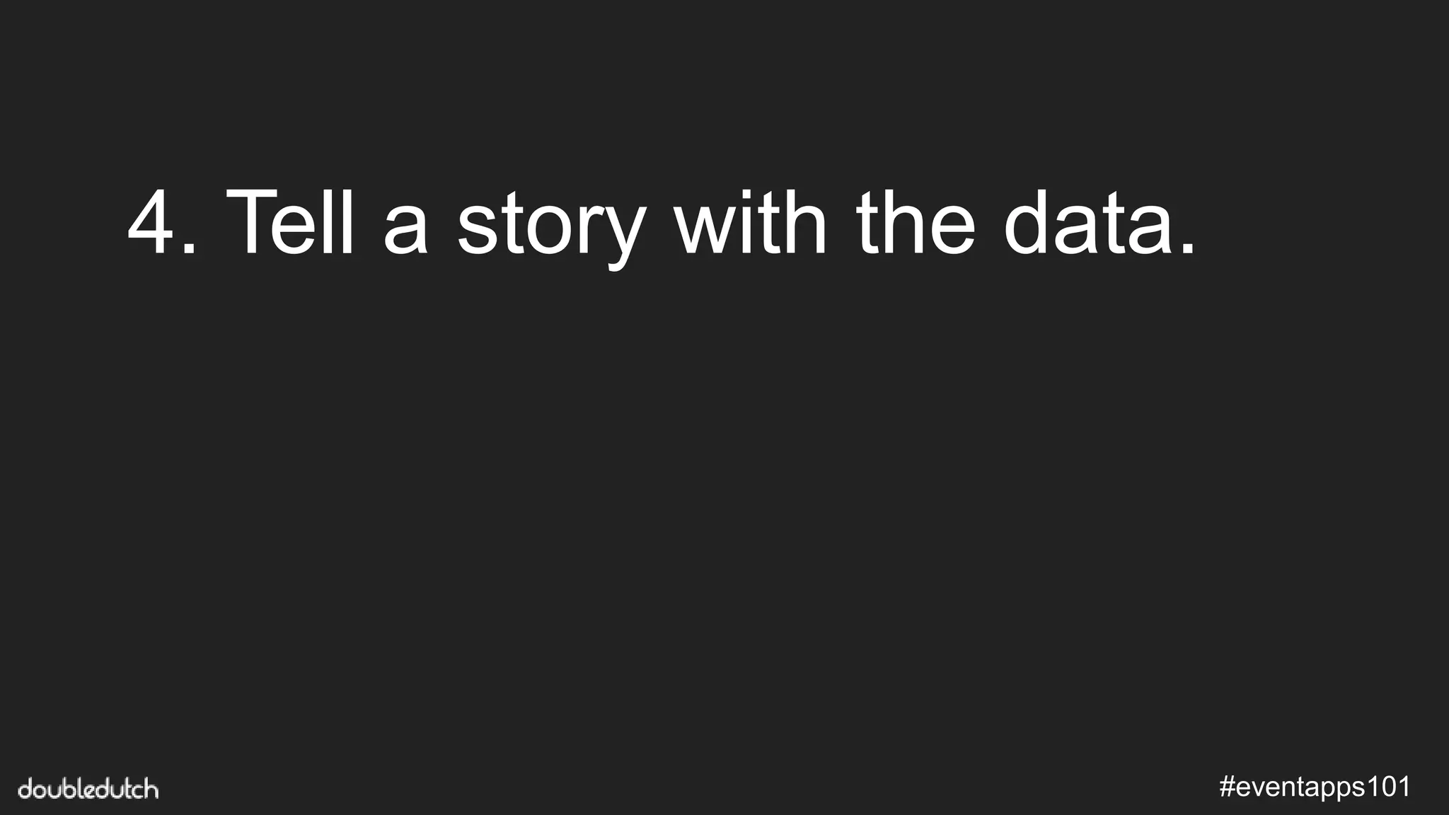 #eventapps101
4. Tell a story with the data.
 