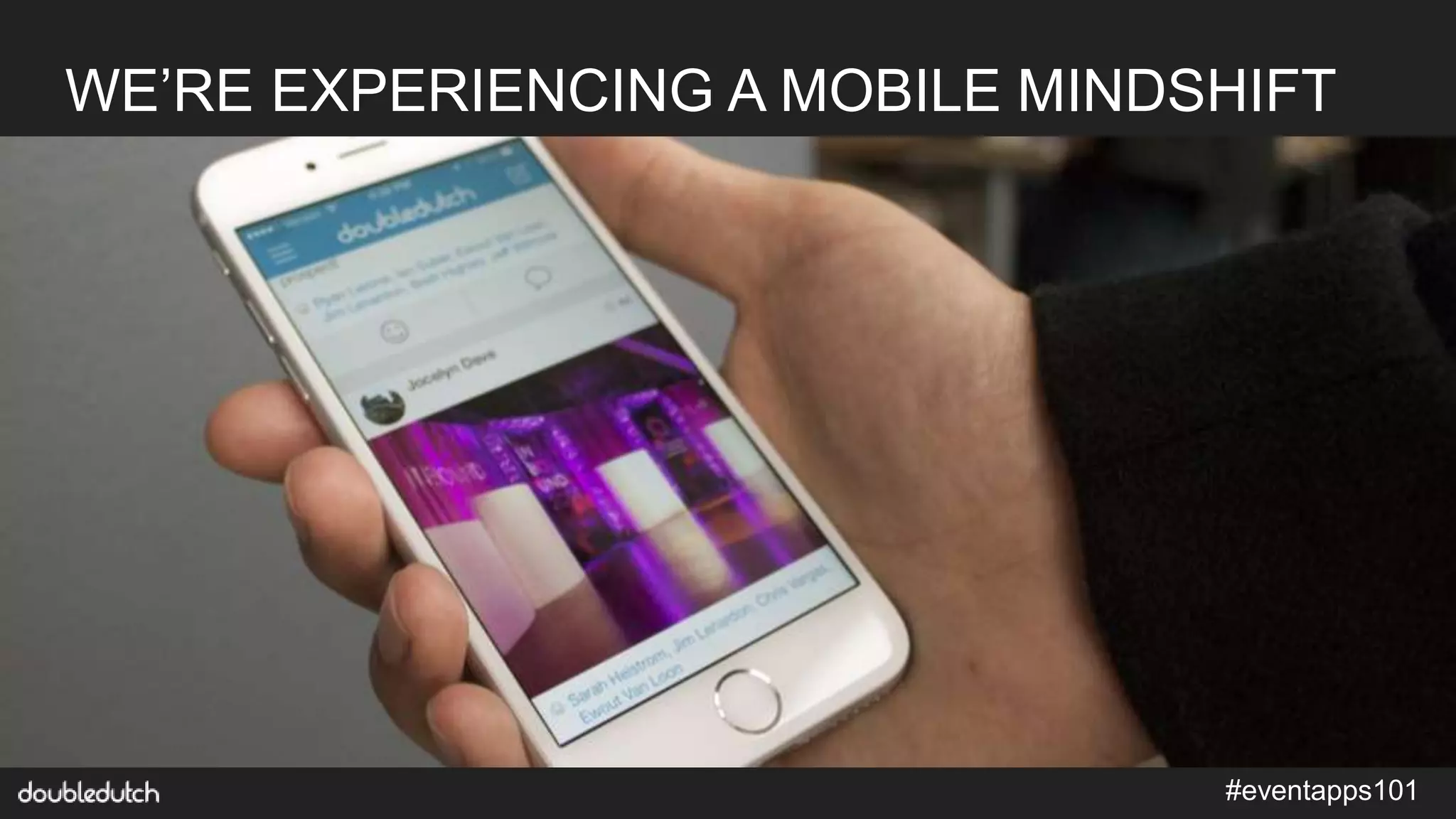 #eventapps101
WE’RE EXPERIENCING A MOBILE MINDSHIFT
 