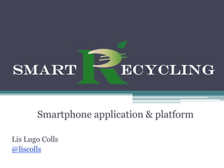 Smartphone application & platform

Lis Lugo Colls
@liscolls
 